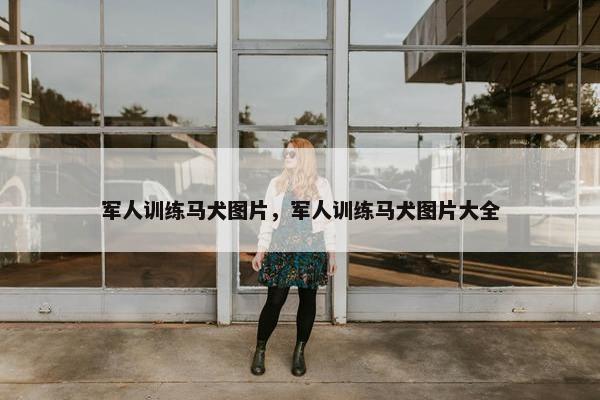 军人训练马犬图片，军人训练马犬图片大全