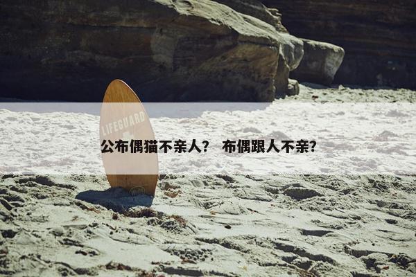公布偶猫不亲人？ 布偶跟人不亲？