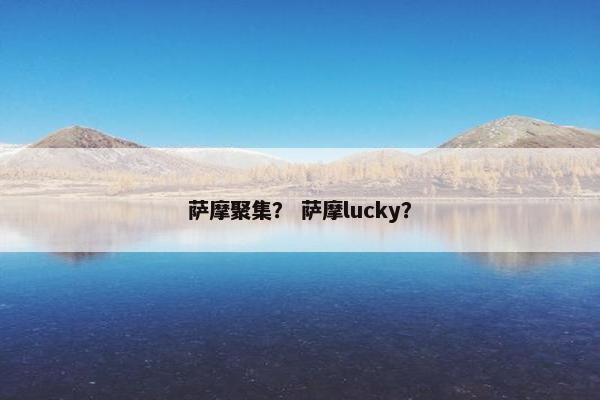 萨摩聚集？ 萨摩lucky？