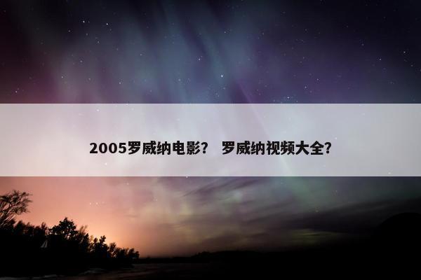 2005罗威纳电影？ 罗威纳视频大全？
