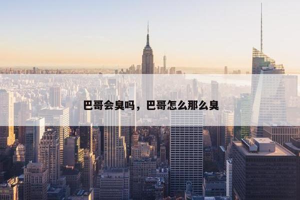 巴哥会臭吗，巴哥怎么那么臭