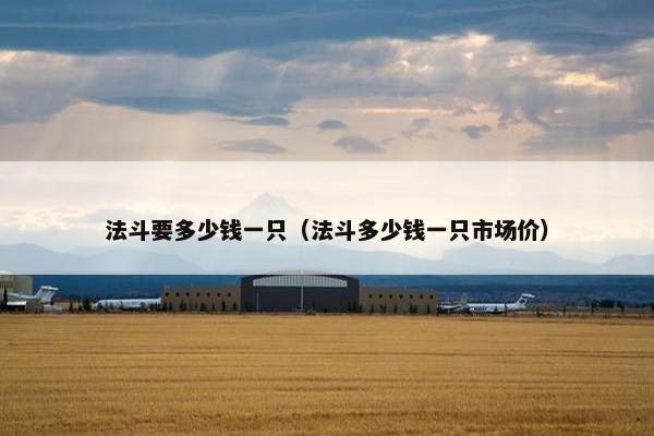 法斗要多少钱一只（法斗多少钱一只市场价）