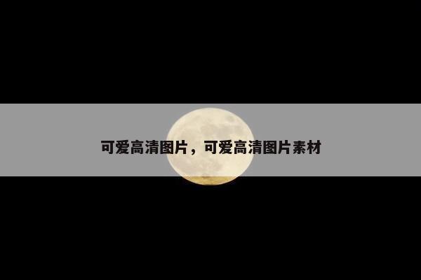 可爱高清图片，可爱高清图片素材