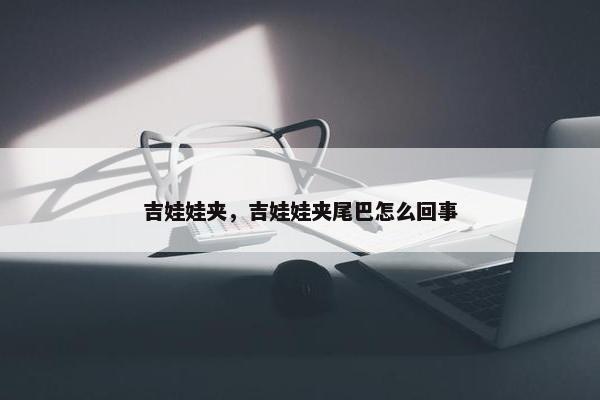 吉娃娃夹，吉娃娃夹尾巴怎么回事