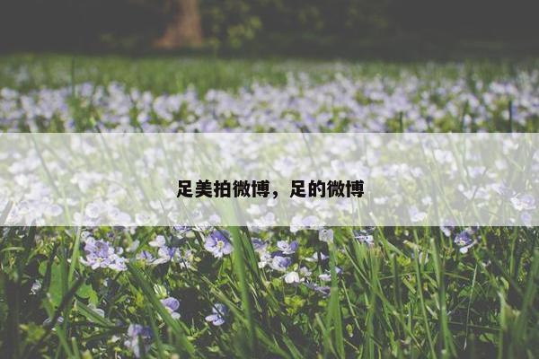 足美拍微博，足的微博