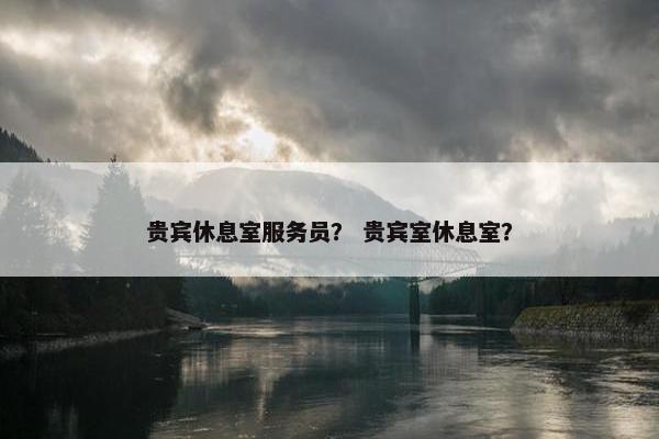贵宾休息室服务员？ 贵宾室休息室？
