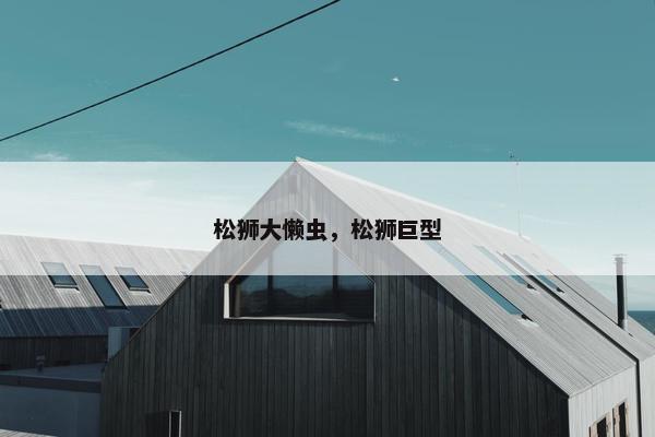 松狮大懒虫，松狮巨型