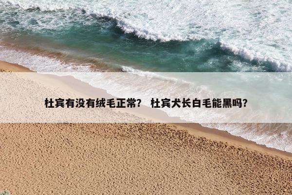杜宾有没有绒毛正常？ 杜宾犬长白毛能黑吗？
