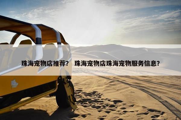珠海宠物店推荐？ 珠海宠物店珠海宠物服务信息？