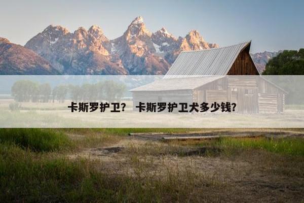 卡斯罗护卫？ 卡斯罗护卫犬多少钱？