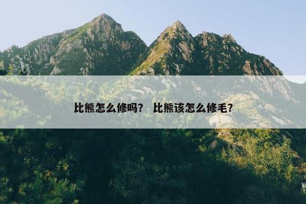 比熊怎么修吗？ 比熊该怎么修毛？