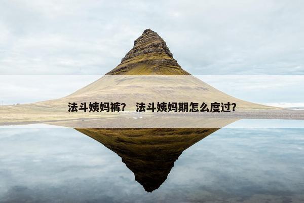法斗姨妈裤？ 法斗姨妈期怎么度过？