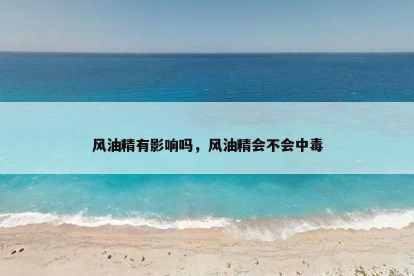 风油精有影响吗，风油精会不会中毒