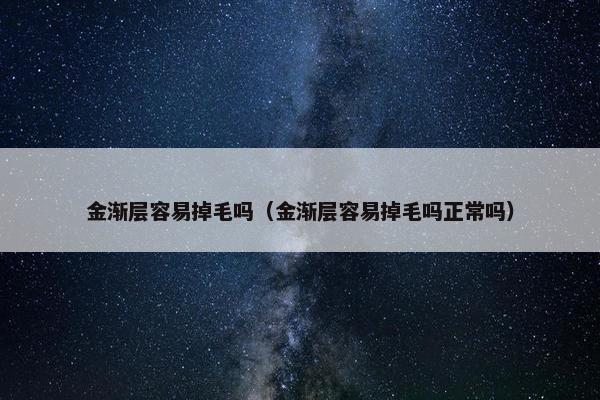 金渐层容易掉毛吗（金渐层容易掉毛吗正常吗）