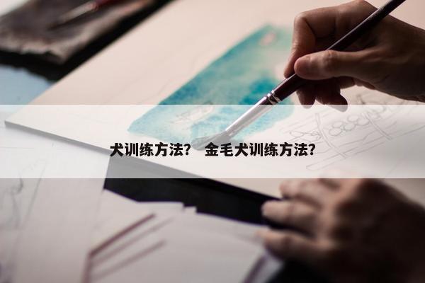 犬训练方法？ 金毛犬训练方法？