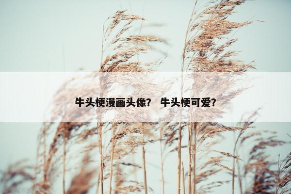 牛头梗漫画头像？ 牛头梗可爱？