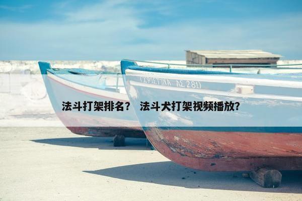 法斗打架排名？ 法斗犬打架视频播放？