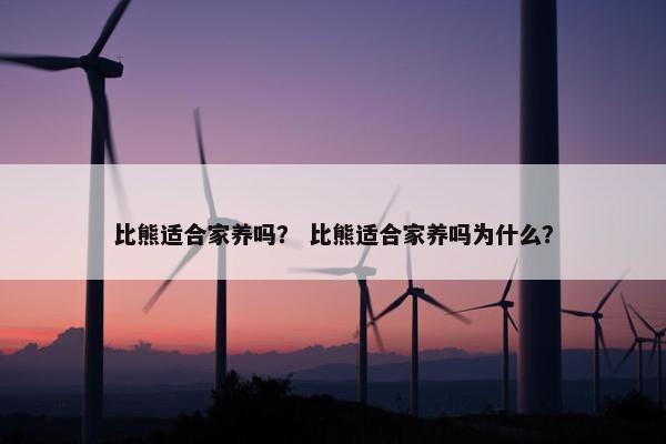 比熊适合家养吗？ 比熊适合家养吗为什么？