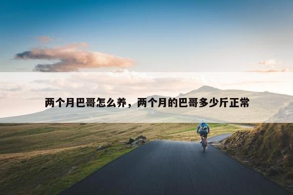 两个月巴哥怎么养，两个月的巴哥多少斤正常