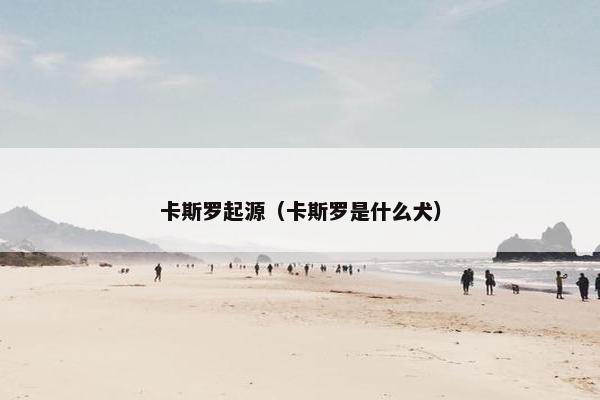 卡斯罗起源（卡斯罗是什么犬）