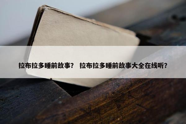 拉布拉多睡前故事？ 拉布拉多睡前故事大全在线听？