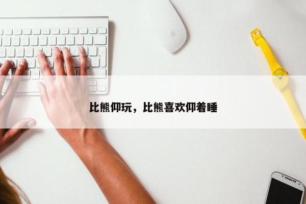 比熊仰玩，比熊喜欢仰着睡