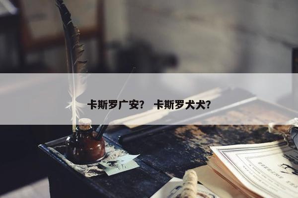 卡斯罗广安？ 卡斯罗犬犬？