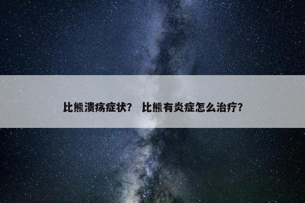比熊溃疡症状？ 比熊有炎症怎么治疗？