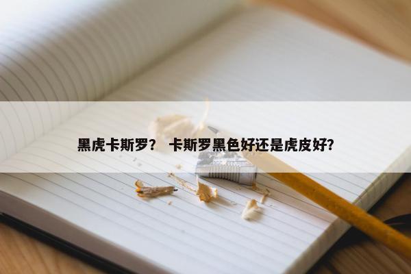 黑虎卡斯罗？ 卡斯罗黑色好还是虎皮好？