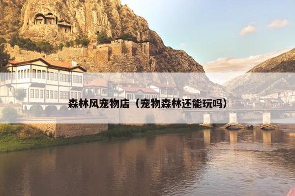 森林风宠物店（宠物森林还能玩吗）