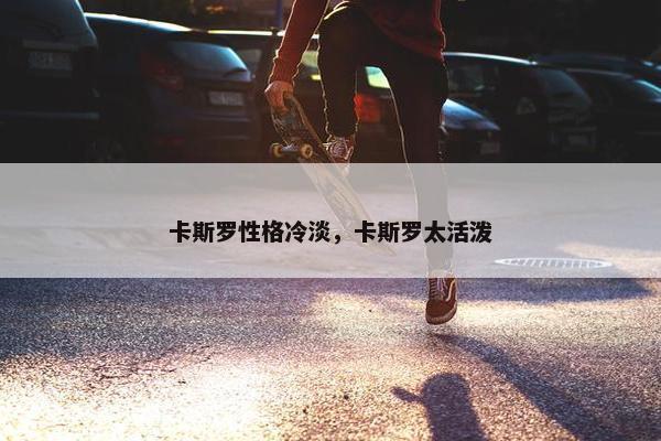 卡斯罗性格冷淡，卡斯罗太活泼