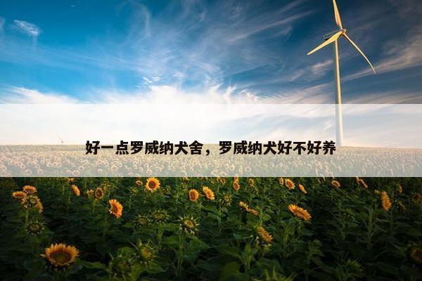 好一点罗威纳犬舍，罗威纳犬好不好养