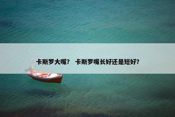 卡斯罗大嘴？ 卡斯罗嘴长好还是短好？
