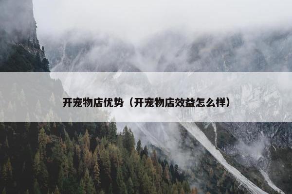 开宠物店优势（开宠物店效益怎么样）