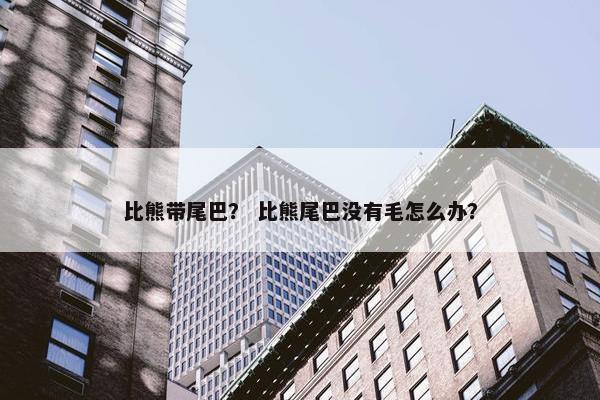 比熊带尾巴？ 比熊尾巴没有毛怎么办？