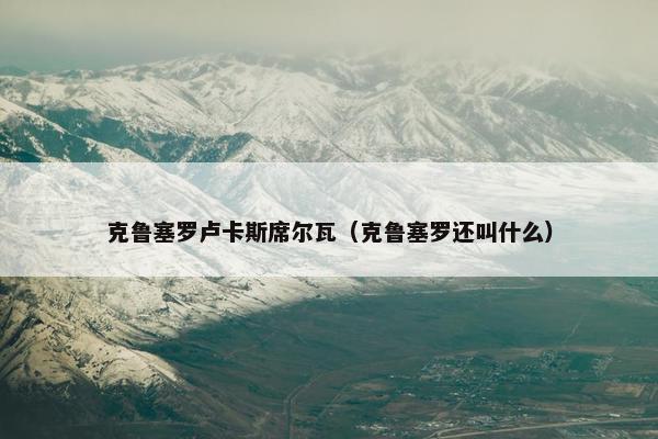 克鲁塞罗卢卡斯席尔瓦（克鲁塞罗还叫什么）