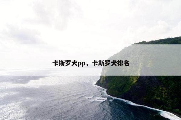 卡斯罗犬pp，卡斯罗犬排名