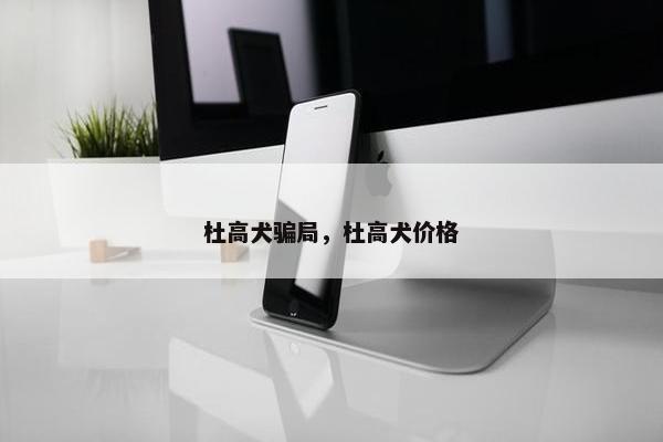 杜高犬骗局，杜高犬价格