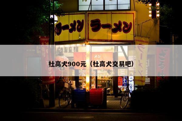 杜高犬900元（杜高犬交易吧）