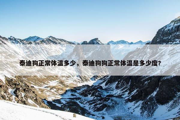 泰迪狗正常体温多少，泰迪狗狗正常体温是多少度?