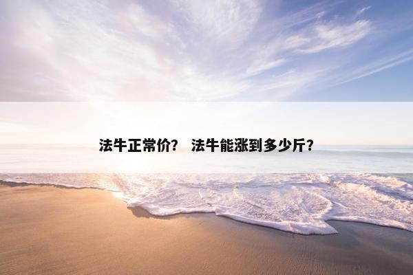 法牛正常价？ 法牛能涨到多少斤？
