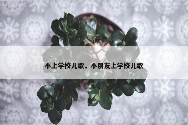 小上学校儿歌，小朋友上学校儿歌