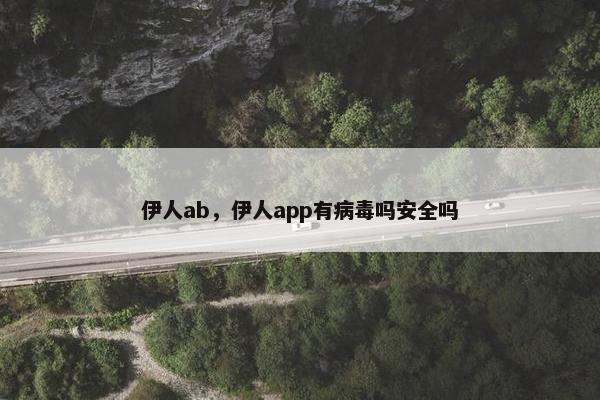 伊人ab，伊人app有病毒吗安全吗