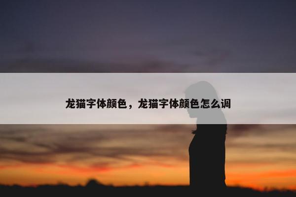 龙猫字体颜色，龙猫字体颜色怎么调