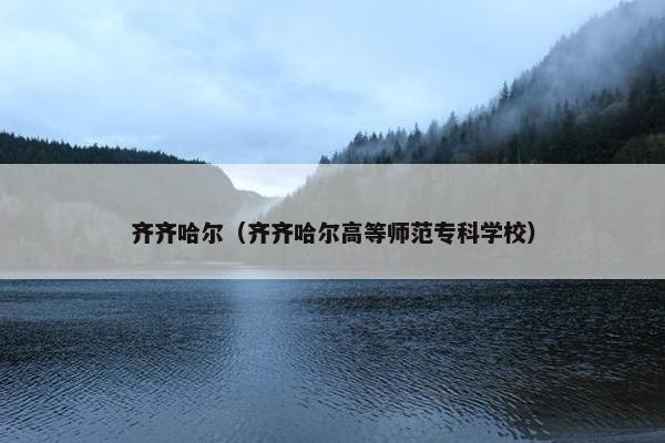 齐齐哈尔（齐齐哈尔高等师范专科学校）