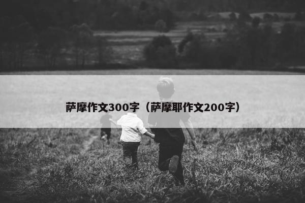 萨摩作文300字（萨摩耶作文200字）