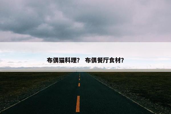 布偶猫料理？ 布偶餐厅食材？