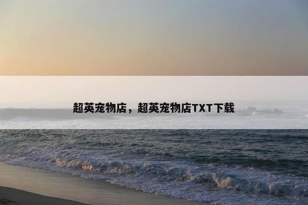 超英宠物店，超英宠物店TXT下载