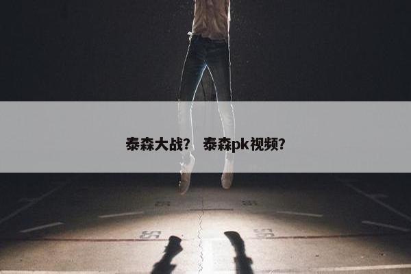 泰森大战？ 泰森pk视频？