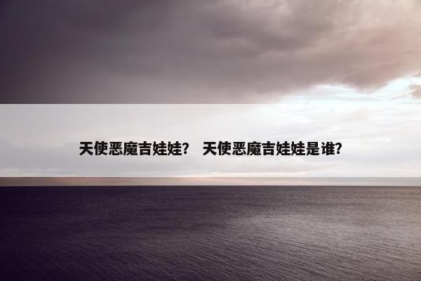 天使恶魔吉娃娃？ 天使恶魔吉娃娃是谁？